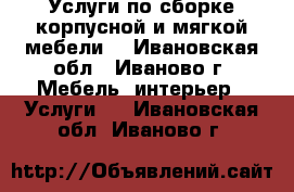 Услуги по сборке корпусной и мягкой мебели  - Ивановская обл., Иваново г. Мебель, интерьер » Услуги   . Ивановская обл.,Иваново г.